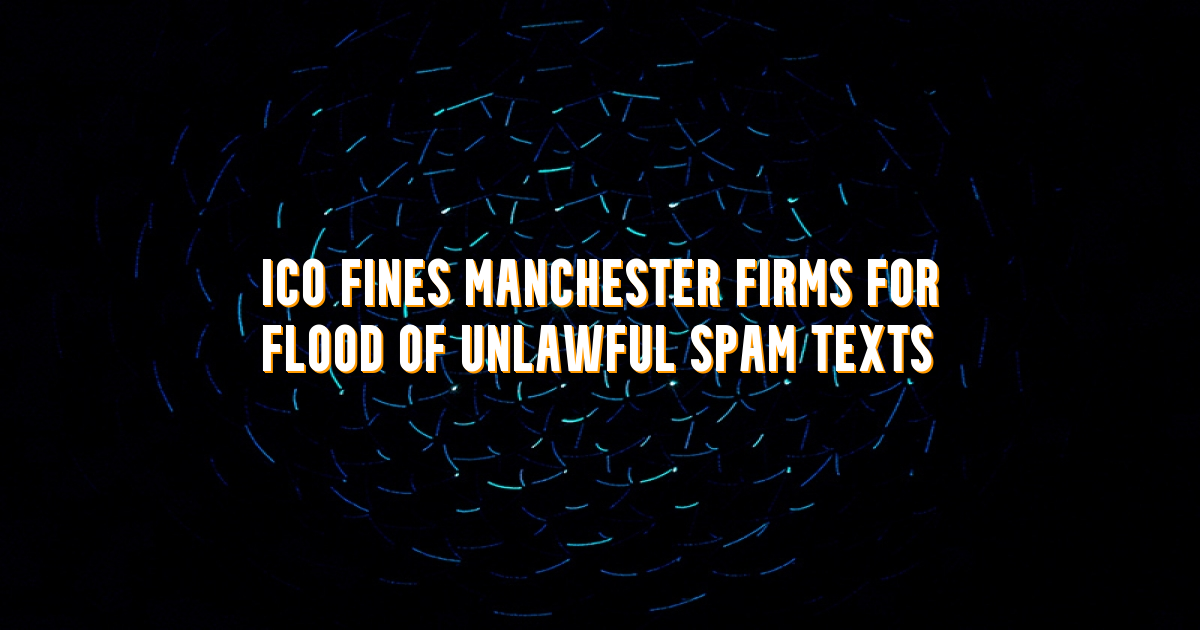 ICO Fines Manchester Firms £150K for Flood of Unlawful Spam Texts